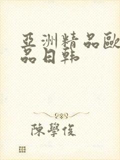 亚洲精品欧美精品日韩
