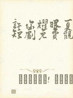 许你耀眼夏晴子短剧免费观看全集