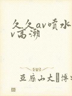 久久av喷水av高潮
