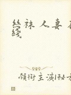 丝袜 人妻 在线