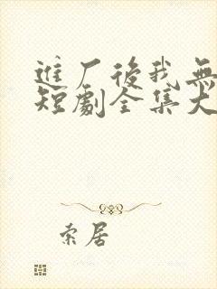 进厂后我无敌了短剧全集大结局