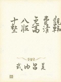 十八免费观看完整版高清韩剧动漫