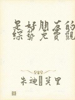 是好朋友的周末综艺免费观看