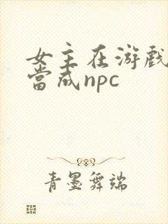 女主在游戏里被当成npc