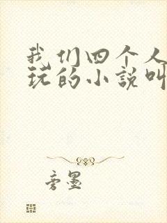 我们四个人换着玩的小说叫什么