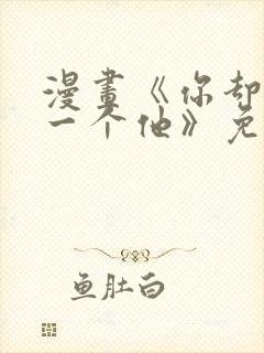 漫画《你却爱着一个他》免费观看