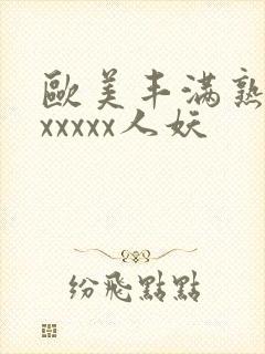 欧美丰满熟妇乱xxxxx人妖