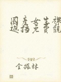 国产女生裸体无遮挡免费观看