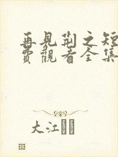 再见荆之短剧免费观看全集高清版