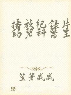 播放纪录片闪闪的儿科医生2平台