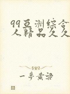 99亚洲综合成人精品久久久
