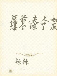 厉爷,夫人她火爆全球了原著作者