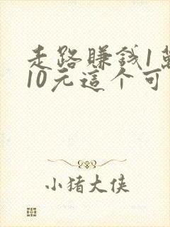 走路赚钱1万步10元这个可靠吗