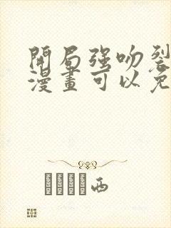 开局强吻裂口女漫画可以免费看的软件