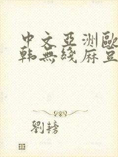 中文亚洲欧美日韩无线麻豆