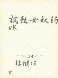调教女奴的视频vk