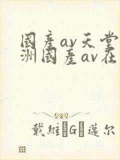 国产av天堂亚洲国产av在线