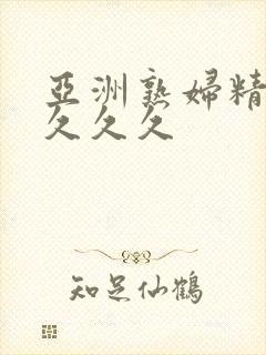 亚洲熟妇精品久久久久