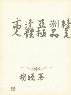 高清亚洲精品爱人体极品美女