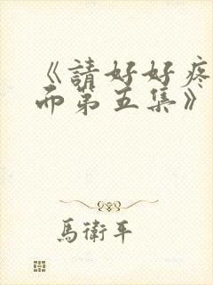 《请好好疼爱里面第五集》动漫免费观看
