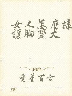 女人怎么样可以让胸变大