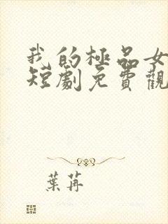 我的极品女总裁短剧免费观看