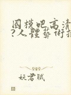 国模吧高清大胆?人体艺术摄