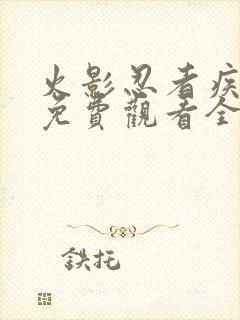 火影忍者疾风传免费观看全集在线