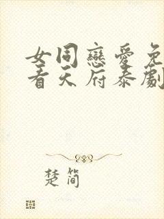 女同恋爱免费观看天府泰剧