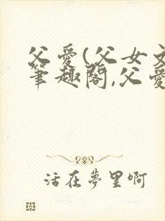 父爱(父女文)笔趣阁,父爱(父女文)封面