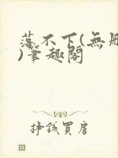 落不下(无删减)笔趣阁