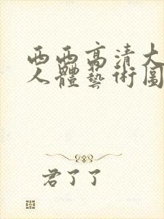 西西高清大胆?人体艺术图片