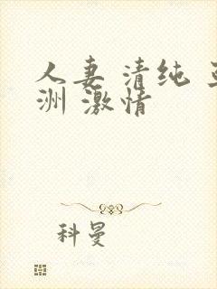 人妻 清纯 亚洲 激情
