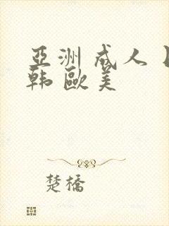 亚洲 成人 日韩 欧美