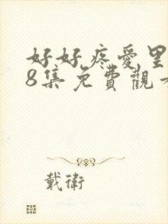 好好疼爱里面第8集免费观看