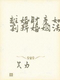 离婚财产如何分割新婚姻法2022年一方出轨
