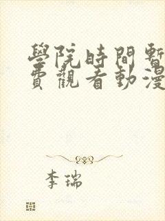 学院时间暂停免费观看动漫在哪看