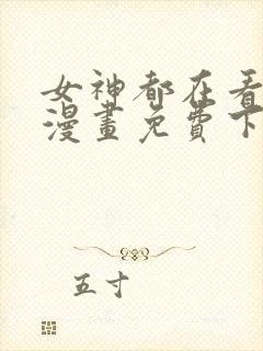 女神都在看这些漫画免费下拉式