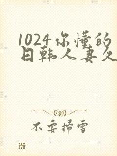 1024你懂的日韩人妻久久