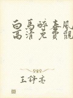 白马醉春风在线高清免费观看全集封面
