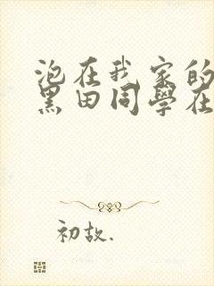 泡在我家的辣妹黑田同学在线观看