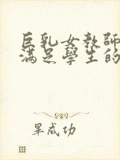 巨乳女教师反复满足学生的