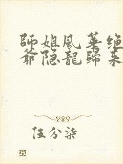 师姐风华绝代少爷隐龙归来短剧免费看封面