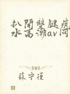 扒开双腿疯狂喷水高潮av网站