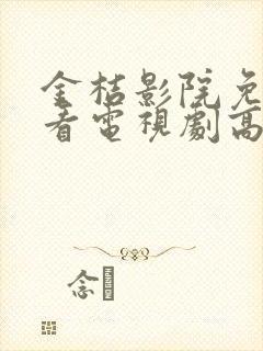 金桔影院免费观看电视剧高清西瓜