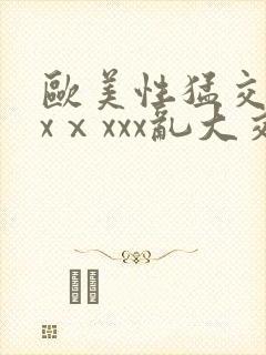 欧美性猛交xxxⅹxxx乱大交