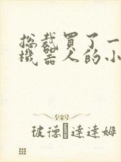 总裁买了一个男机器人的小说