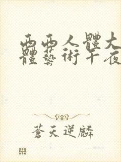 西西人体大胆人体艺术午夜在线