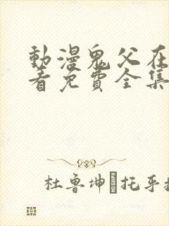 动漫鬼父在线观看免费全集