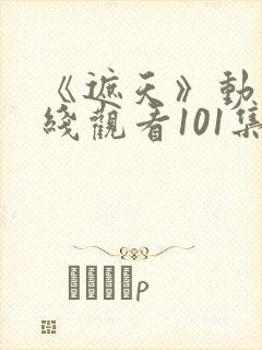 《遮天》动漫在线观看101集